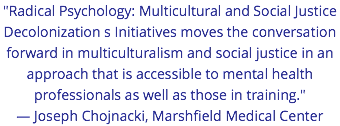 "Radical Psychology: Multicultural and Social Justice Decolonization s Initiatives moves the conversation forward in multiculturalism and social justice in an approach that is accessible to mental health professionals as well as those in training." — Joseph Chojnacki, Marshfield Medical Center