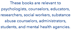 These books are relevant to psychologists, counselors, educators, researchers, social workers, substance abuse counselors, administrators, students, and mental health agencies. 